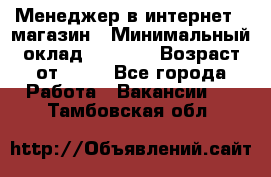 Менеджер в интернет - магазин › Минимальный оклад ­ 2 000 › Возраст от ­ 18 - Все города Работа » Вакансии   . Тамбовская обл.